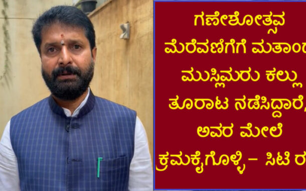 ಗಣೇಶೋತ್ಸವ ಮೆರೆವಣಿಗೆಗೆ ಮತಾಂಧ ಮುಸ್ಲಿಮರು ಕಲ್ಲು ತೂರಾಟ ನಡೆಸಿದ್ದಾರೆ, ಅವರ ಮೇಲೆ ಕ್ರಮಕೈಗೊಳ್ಳಿ - ಸಿಟಿ ರವಿ